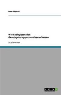 Wie Lobbyisten den Gesetzgebungsprozess beeinflussen