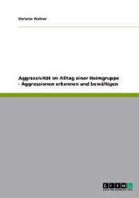 Aggressivität im Alltag einer Heimgruppe - Aggressionen erkennen und bewältigen