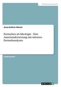 Fernsehen als Ideologie - Eine Auseinandersetzung mit Adornos Fernsehanalysen