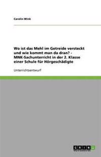 Wo ist das Mehl im Getreide versteckt und wie kommt man da dran? - MNK-Sachunterricht in der 2. Klasse einer Schule für Hörgeschädigte