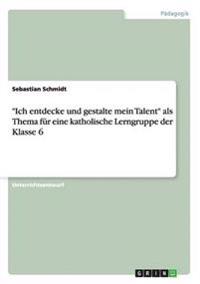 "Ich entdecke und gestalte mein Talent" als Thema für eine katholische Lerngruppe der Klasse 6