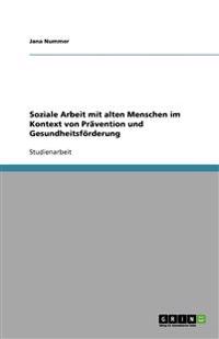 Soziale Arbeit mit alten Menschen im Kontext von Prävention und Gesundheitsförderung