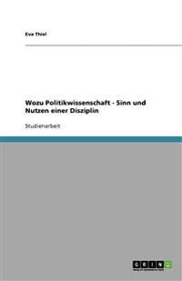Wozu Politikwissenschaft - Sinn und Nutzen einer Disziplin