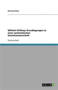 Wilhelm Diltheys Grundlegungen zu einer systematischen Geisteswissenschaft