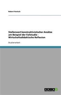 Stellenwert konstruktivistischer Ansätze am Beispiel der Fallstudie - Wirtschaftsdidaktische Reflexion