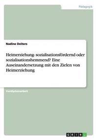 Heimerziehung- sozialisationsfördernd oder sozialisationshemmend? Eine Auseinandersetzung mit den Zielen von Heimerziehung