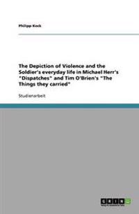 The Depiction of Violence and the Soldier's everyday life in Michael Herr's "Dispatches" and Tim O'Brien's "The Things they carried"