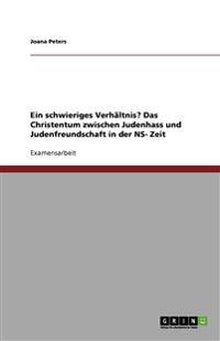 Ein schwieriges Verhältnis? Das Christentum zwischen Judenhass und Judenfreundschaft in der NS- Zeit
