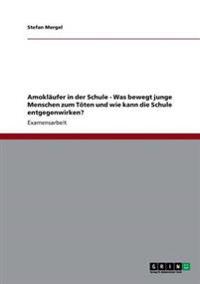 Amokläufer in der Schule - Was bewegt junge Menschen zum Töten und wie kann die Schule entgegenwirken?