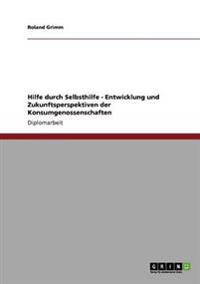 Hilfe Durch Selbsthilfe - Entwicklung Und Zukunftsperspektiven Der Konsumgenossenschaften