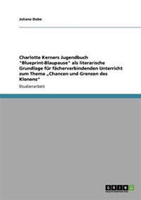 Charlotte Kerners Jugendbuch "Blueprint-Blaupause" als literarische Grundlage für fächerverbindenden Unterricht zum Thema "Chancen und Grenzen des Klonens"