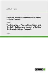 The Interplay of Power, Knowledge and the Self - Subject and the Art of Telling the Truth in Michel Foucault