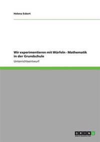 Wir experimentieren mit Würfeln - Mathematik in der Grundschule