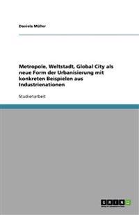 Metropole, Weltstadt, Global City als neue Form der Urbanisierung mit konkreten Beispielen aus Industrienationen