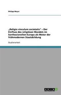 "Religio vinculum societatis" - Der Einfluss des religiösen Wandels im konfessionellen Europa als Motor der frühmodernen Staatsbildung