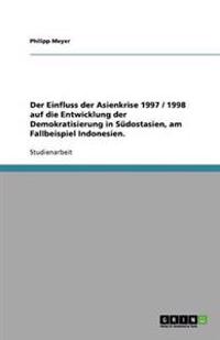 Der Einfluss der Asienkrise 1997 / 1998 auf die Entwicklung der Demokratisierung in Südostasien, am Fallbeispiel Indonesien.