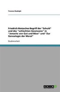 Friedrich Nietzsches Begriff der "Schuld" und des "schlechten Gewissens" in "Jenseits von Gut und Böse" und "Zur Genealogie der Moral"