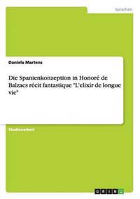 Die Spanienkonzeption in Honoré de Balzacs récit fantastique "L'elixir de longue vie"