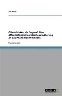 Öffentlichkeit als Dogma? Eine öffentlichkeitstheoretische Annäherung an das Phänomen WikiLeaks