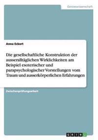 Die gesellschaftliche Konstruktion der ausseralltäglichen Wirklichkeiten am Beispiel esoterischer und parapsychologischer Vorstellungen vom Traum und ausserkörperlichen Erfahrungen