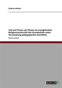 Tod und Trauer als Thema im evangelischen Religionsunterricht der Grundschule unter Verwendung pädagogischer Kurzfilme