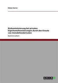 Risikominimierung bei privaten Eigentumsfinanzierungen durch den Einsatz von Immobilienderivaten