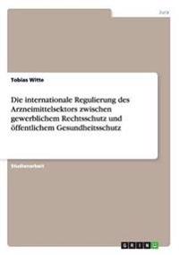 Die internationale Regulierung des Arzneimittelsektors zwischen gewerblichem Rechtsschutz und öffentlichem Gesundheitsschutz