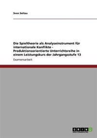 Die Spieltheorie als Analyseinstrument für internationale Konflikte - Produktionsorientierte Unterrichtsreihe in einem Leistungskurs der Jahrgangsstufe 13