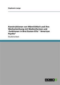Konstruktionen von Männlichkeit und ihre Wechselwirkung mit Medienformen und -funktionen in Bret Easton Ellis' "American Psycho"