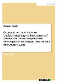 Ökonomie der Superstars - Zur Ungleichverteilung von Einkommen auf Märkten der Unterhaltungsindustrie übertragen auf den Bereich Fernsehköche und Gourmetköche