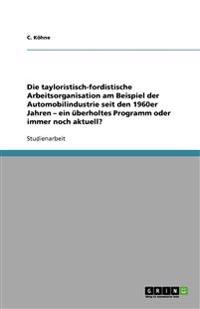 Die tayloristisch-fordistische Arbeitsorganisation am Beispiel der Automobilindustrie seit den 1960er Jahren - ein überholtes Programm oder immer noch aktuell?