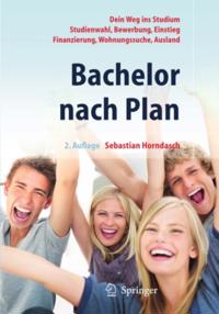 Bachelor nach Plan. Dein Weg ins Studium: Studienwahl, Bewerbung, Einstieg, Finanzierung, Wohnungssuche, Auslandsstudium