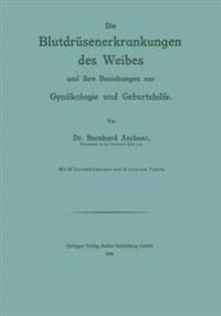 Die Blutdrüsenerkrankungen des Weibes und ihre Beziehungen zur Gynäkologie und Geburtshilfe