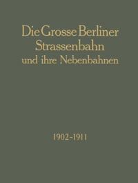 Die Grosse Berliner Strassenbahn und Ihre Nebenbahnen 1902–1911