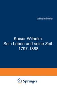 Kaiser Wilhelm. Sein Leben und seine Zeit. 1797–1888