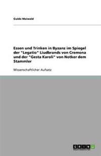 Essen und Trinken in Byzanz im Spiegel der "Legatio" Liudbrands von Cremona und der "Gesta Karoli" von Notker dem Stammler