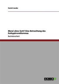 Moral ohne Gott? Eine Betrachtung des Euthyphrondilemmas