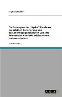 Die Strategien der, Hydra'' Facebook zur subtilen Generierung von personenbezogenen Daten und ihre Relevanz im Kontextz adoleszenten Nutzerverhaltens