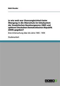 In wie weit war Chancengleichheit beim Übergang in die Oberschule im Schulsystem der Sowjetischen Besatzungszone (SBZ) und späteren Deutschen Demokratischen Republik (DDR) gegeben?