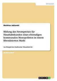 Bildung des Strompreises für Haushaltskunden eines ehemaligen kommunalen Monopolisten in einem liberalisierten Markt