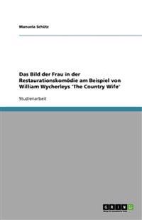 Das Bild Der Frau in Der Restaurationskom die Am Beispiel Von William Wycherleys 'the Country Wife'