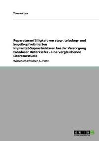 Reparaturanfälligkeit von steg-, teleskop- und kugelkopfretinierten Implantat-Suprastrukturen bei der Versorgung zahnloser Unterkiefer - eine vergleichende Literaturstudie