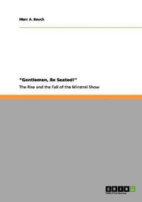 "Gentlemen, Be Seated!" The Rise and Fall of the Minstrel Show