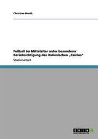 Fußball im Mittelalter unter besonderer Berücksichtigung des italienischen "Calcios"