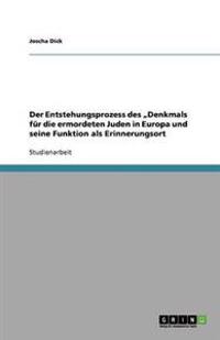Der Entstehungsprozess des "Denkmals fur die ermordeten Juden in Europa und seine Funktion als Erinnerungsort