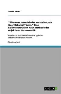 "Wie muss man sich das vorstellen, ein Guerillakampf? John." Eine Fallinterpretation nach Methode der objektiven Hermeneutik.