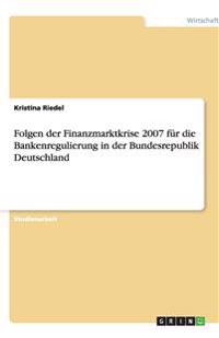 Folgen der Finanzmarktkrise 2007 für die Bankenregulierung in der Bundesrepublik Deutschland