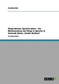 Dinge denken, Sprache sehen - die Metamorphose der Dinge in Sprache in Gertrude Steins "Tender Buttons"
