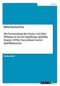Die Verwendung des Scores von John Williams in Steven Spielbergs Spielfilm Empire Of The Sun anhand zweier Spielfilmszenen