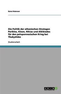 Die Politik Der Athenischen Strategen Perikles, Kleon, Nikias Und Alkibiades Fur Den Peloponnesischen Krieg Bei Thukydides